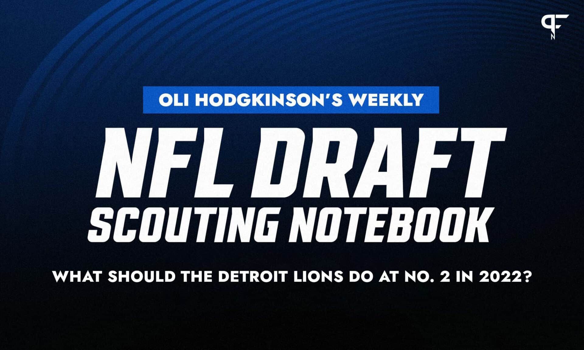 Oliver Hodgkinson's Weekly NFL Draft Scouting Notebook: What should the Detroit Lions do at No. 2 in 2022?